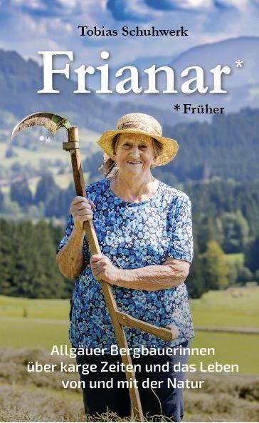 Frianar (früher) Allgäuer Bergbäuerinnen über karge Zeiten und das Leben von und mit der Natur